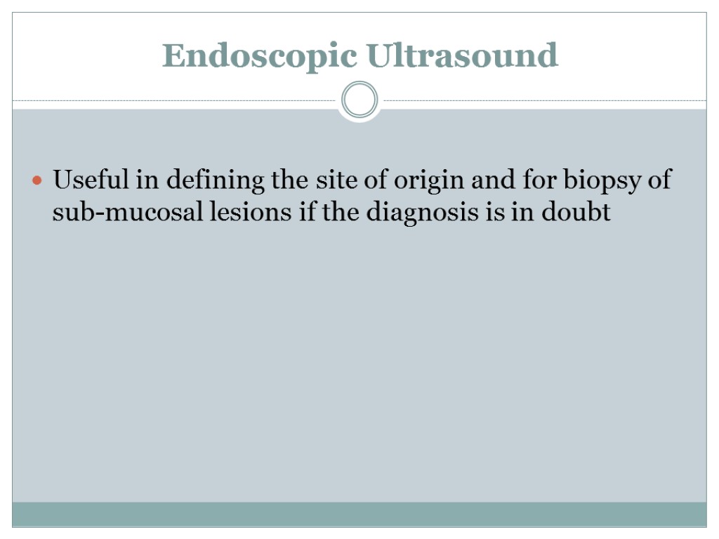 Endoscopic Ultrasound Useful in defining the site of origin and for biopsy of sub-mucosal